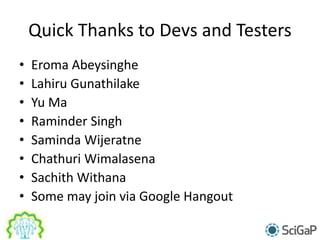Quick Thanks to Devs and Testers
• Eroma Abeysinghe
• Lahiru Gunathilake
• Yu Ma
• Raminder Singh
• Saminda Wijeratne
• Chathuri Wimalasena
• Sachith Withana
• Some may join via Google Hangout
 
