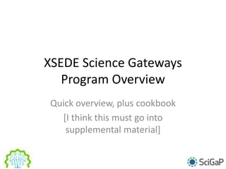 XSEDE Science Gateways
Program Overview
Quick overview, plus cookbook
[I think this must go into
supplemental material]
 