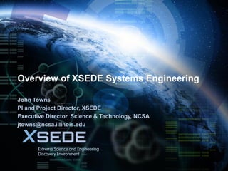 June 3, 2015
Overview of XSEDE Systems Engineering
John Towns
PI and Project Director, XSEDE
Executive Director, Science & Technology, NCSA
jtowns@ncsa.illinois.edu
 