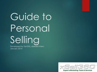 Guide to
Personal
SellingDeveloped by Tori Etts, xSell360 Intern
January 2014
 