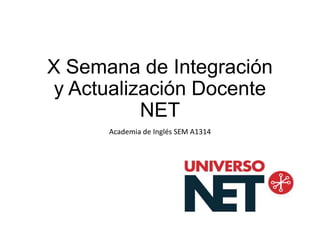 X Semana de Integración
y Actualización Docente
NET
Academia de Inglés SEM A1314
 
