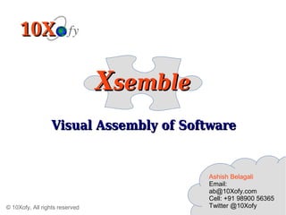 © 10Xofy, All rights reserved
Visual Assembly of SoftwareVisual Assembly of Software
Ashish Belagali
Email:
ab@10Xofy.com
Cell: +91 98900 56365
Twitter @10Xofy
XXsemblesemble
 