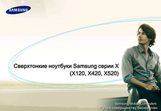 Сверхтонкиеноутбуки Samsung серииX (X120, X420, X520) Samsung Mobile Computers  Путь к совершенству бесконечен 