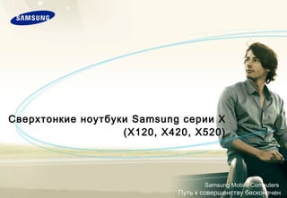 Сверхтонкие ноутбуки Samsung серии X (X120, X420, X520) Samsung Mobile Computers  Путь к совершенству бесконечен 