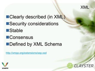 XML

Clearly described (in XML)
Security considerations
Stable
Consensus
Defined by XML Schema
http://xmpp.org/extensions/xep.xsd
 