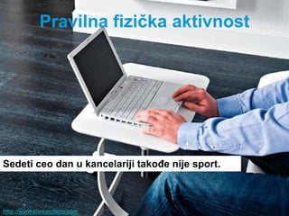 Pravilna fiziĉka aktivnost




Sedeti ceo dan u kancelariji takoĊe nije sport.



http://www.zivisastilom.com
 