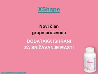 XShape

                                 Novi ĉlan
                              grupe proizvoda
                         DODATAKA ISHRANI
                        ZA SNIŢAVANJE MASTI




http://www.zivisastilom.com
 