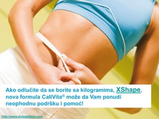 Ako odluĉite da se borite sa kilogramima, XShape,
  nova formula CaliVita® moţe da Vam ponudi
  neophodnu podršku i pomoć!

http://www.zivisastilom.com
 