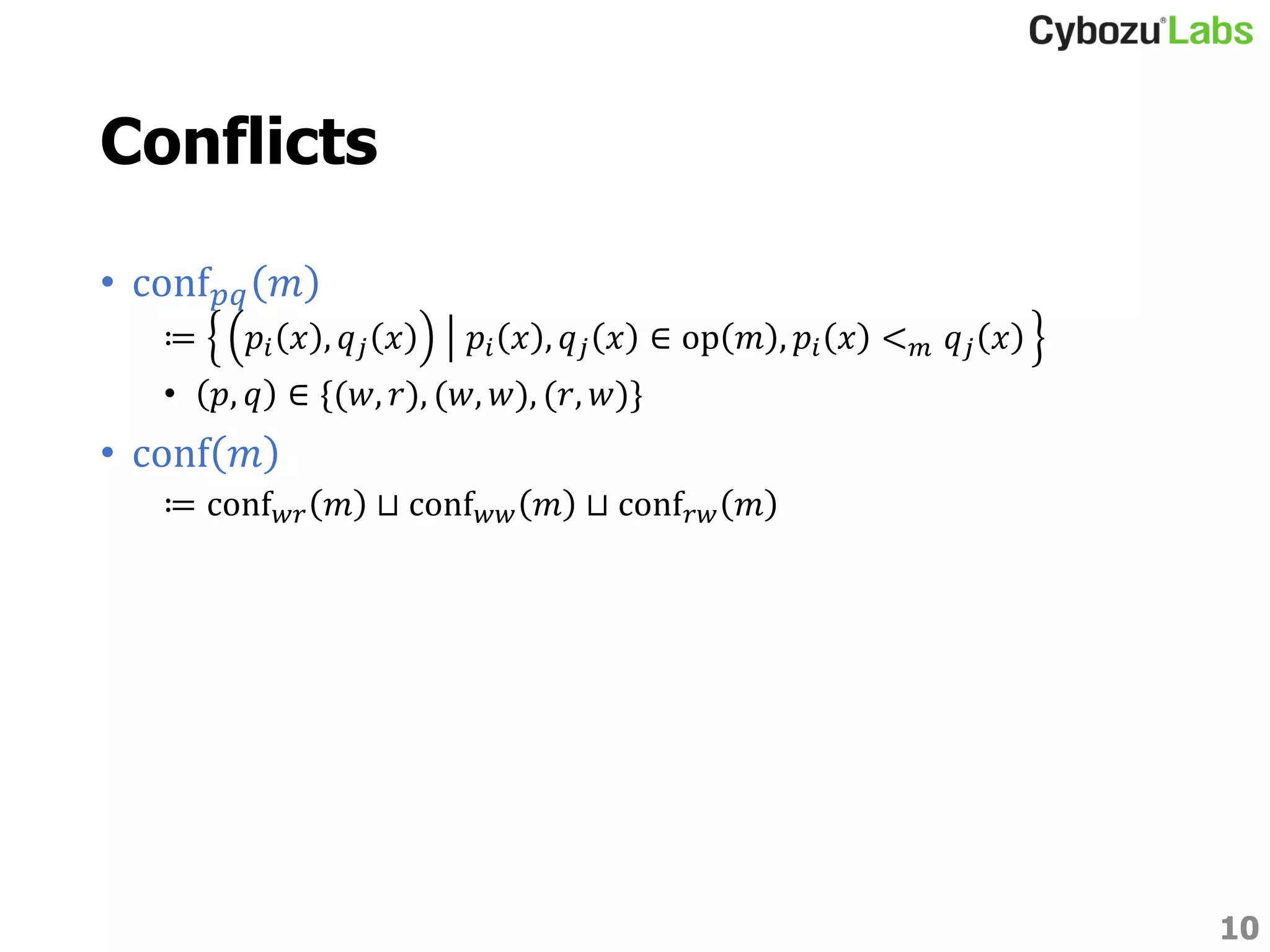 Conflicts
• conf 𝑝𝑞 𝑚
≔ 𝑝𝑖 𝑥 , 𝑞 𝑗 𝑥 𝑝𝑖 𝑥 , 𝑞 𝑗 𝑥 ∈ op 𝑚 , 𝑝𝑖 𝑥 < 𝑚 𝑞 𝑗 𝑥
• 𝑝, 𝑞 ∈ {(𝑤, 𝑟), (𝑤, 𝑤), (𝑟, 𝑤)}
• conf 𝑚
≔ conf 𝑤𝑟 𝑚 ⊔ conf 𝑤𝑤 𝑚 ⊔ conf 𝑟𝑤 𝑚
10
 