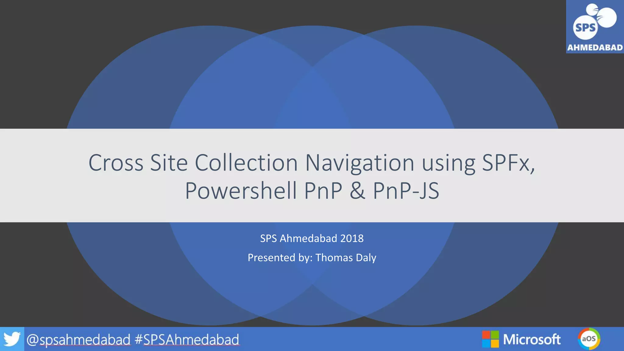 SPS Ahmedabad 2018
Presented by: Thomas Daly
Cross Site Collection Navigation using SPFx,
Powershell PnP & PnP-JS
 