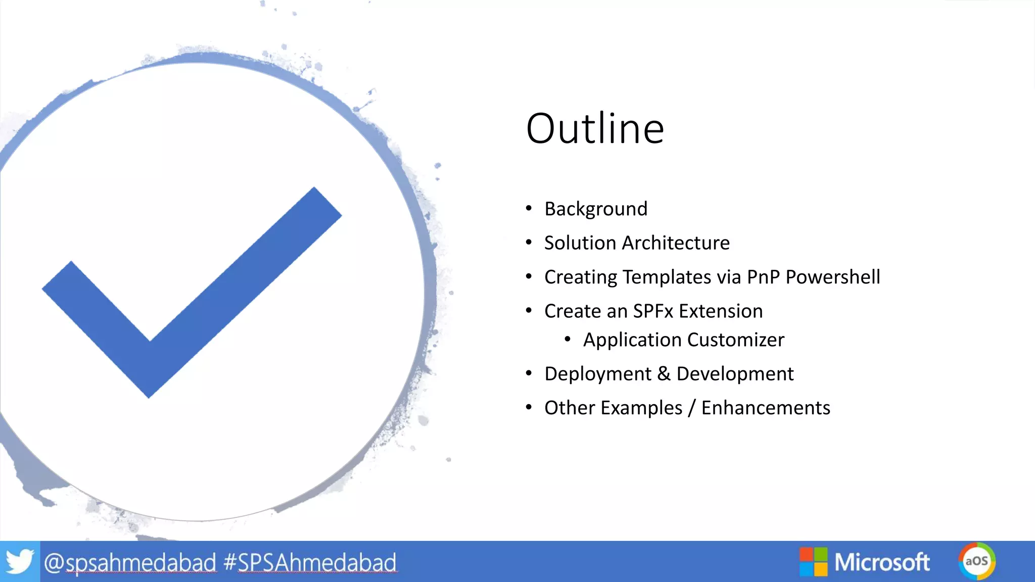 Outline
• Background
• Solution Architecture
• Creating Templates via PnP Powershell
• Create an SPFx Extension
• Application Customizer
• Deployment & Development
• Other Examples / Enhancements
 