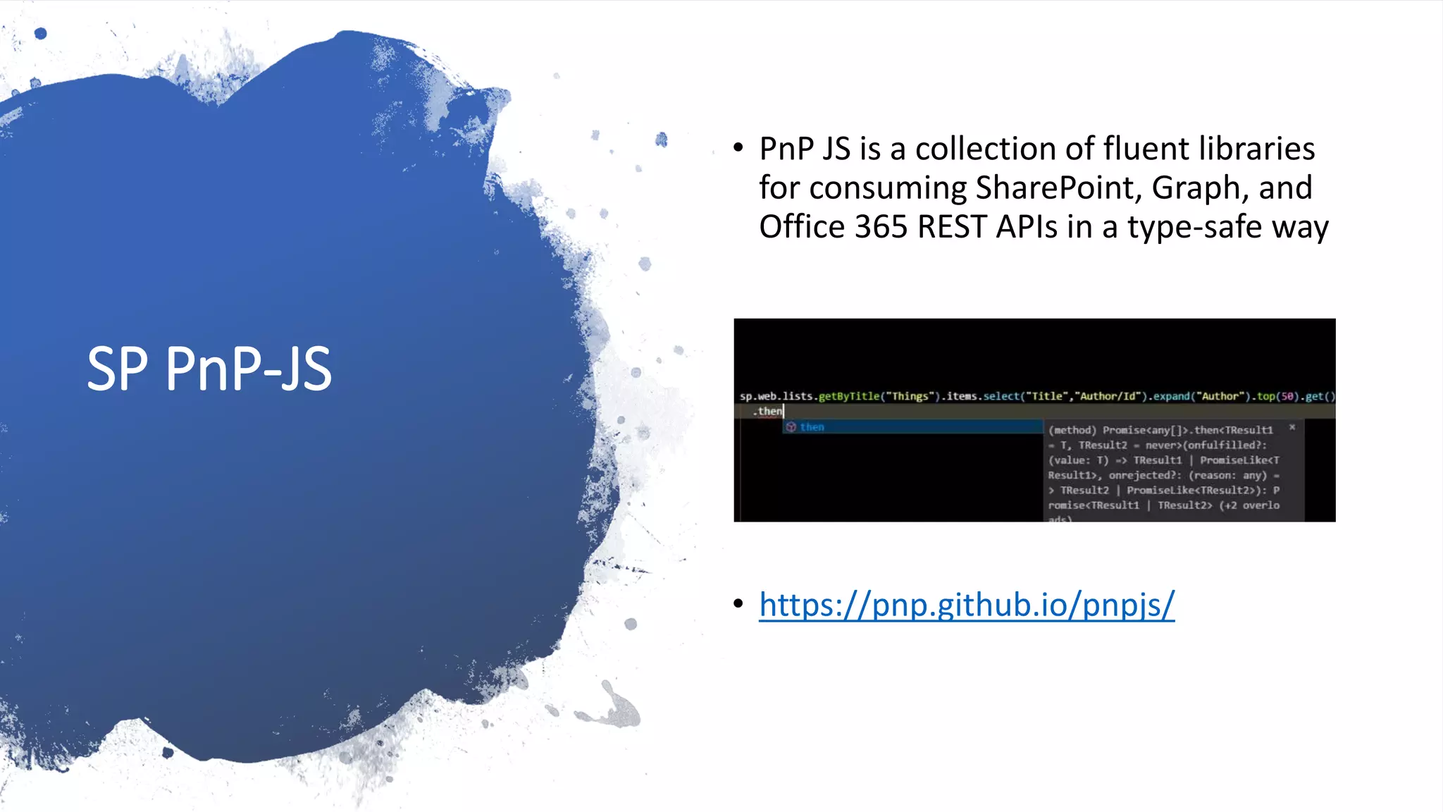 SP PnP-JS
• PnP JS is a collection of fluent libraries
for consuming SharePoint, Graph, and
Office 365 REST APIs in a type-safe way
• https://pnp.github.io/pnpjs/
 