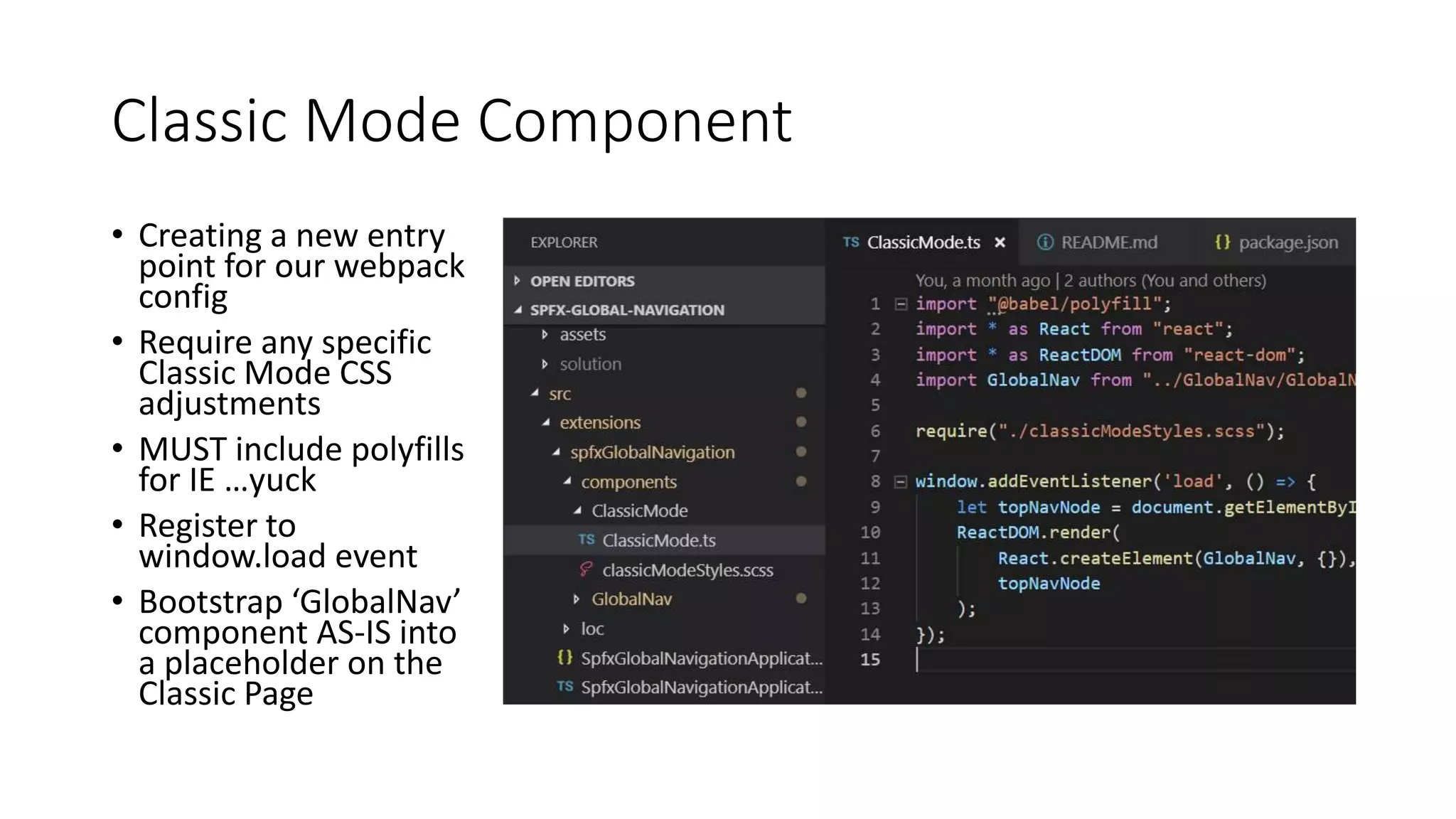 Classic Mode Component
• Creating a new entry
point for our webpack
config
• Require any specific
Classic Mode CSS
adjustments
• MUST include polyfills
for IE …yuck
• Register to
window.load event
• Bootstrap ‘GlobalNav’
component AS-IS into
a placeholder on the
Classic Page
 