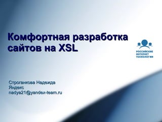Комфортная разработка сайтов на XSL Строганкова Надежда Яндекс nadya21 @ yandex-team .ru 