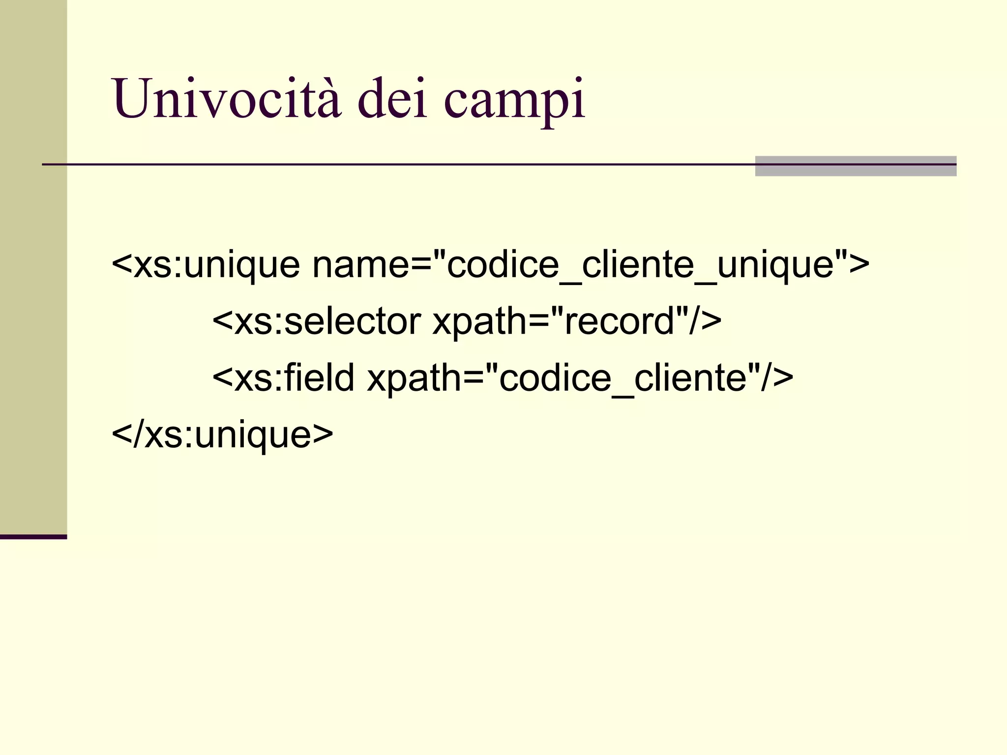 Univocità dei campi

<xs:unique name="codice_cliente_unique">
      <xs:selector xpath="record"/>
      <xs:field xpath="codice_cliente"/>
</xs:unique>
 