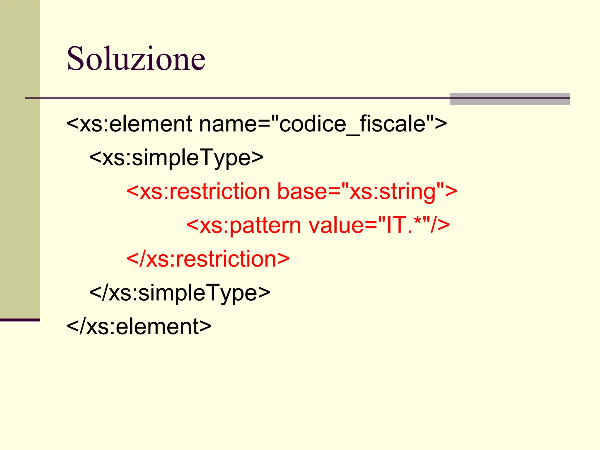 Soluzione
<xs:element name="codice_fiscale">
  <xs:simpleType>
      <xs:restriction base="xs:string">
            <xs:pattern value="IT.*"/>
      </xs:restriction>
  </xs:simpleType>
</xs:element>
 