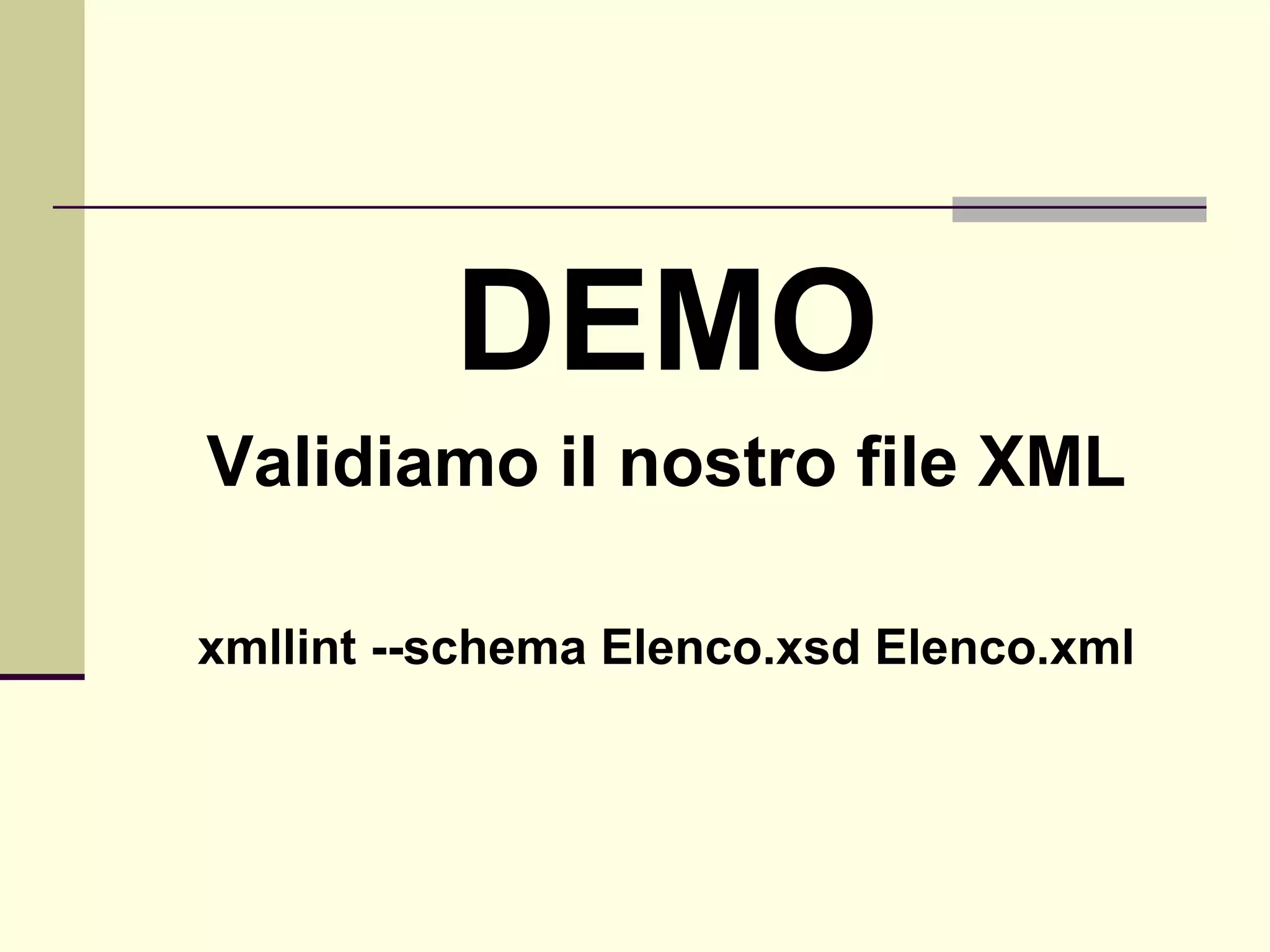 DEMO
Validiamo il nostro file XML

xmllint --schema Elenco.xsd Elenco.xml
 