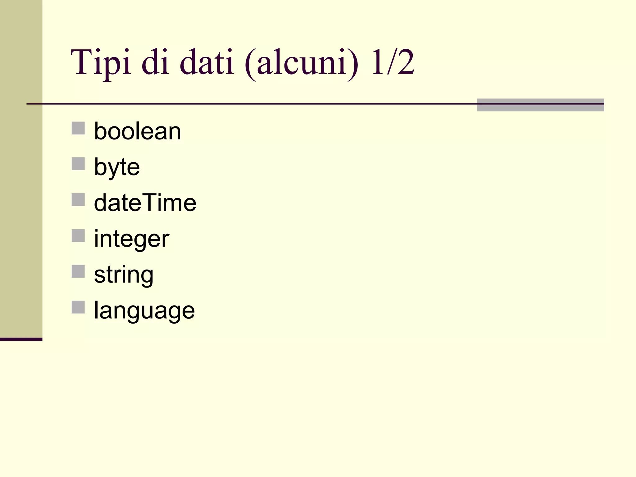 Tipi di dati (alcuni) 1/2
 boolean
 byte
 dateTime
 integer
 string
 language
 