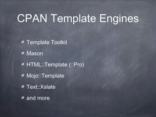 CPAN Template Engines
Template Toolkit
Mason
HTML::Template (::Pro)
Mojo::Template
Text::Xslate
and more
 