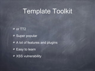 Template Toolkit
or TT2
Super popular
A lot of features and plugins
Easy to learn
XSS vulnerability
 