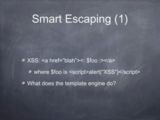 Smart Escaping (1)
XSS: <a href=”blah”><: $foo :></a>
where $foo is <script>alert(“XSS”)</script>
What does the template engine do?
 