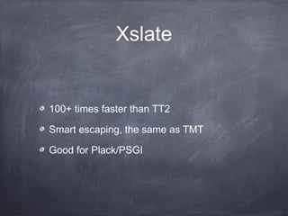Xslate
100+ times faster than TT2
Smart escaping, the same as TMT
Good for Plack/PSGI
 