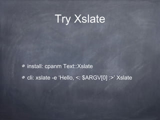 Try Xslate
install: cpanm Text::Xslate
cli: xslate -e ‘Hello, <: $ARGV[0] :>’ Xslate
 