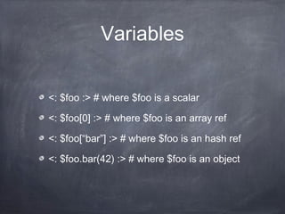 Variables
<: $foo :> # where $foo is a scalar
<: $foo[0] :> # where $foo is an array ref
<: $foo[“bar”] :> # where $foo is an hash ref
<: $foo.bar(42) :> # where $foo is an object
 