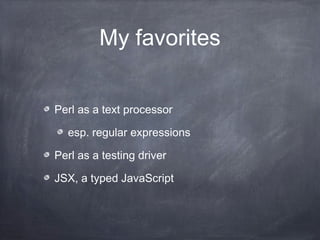 My favorites
Perl as a text processor
esp. regular expressions
Perl as a testing driver
JSX, a typed JavaScript
 