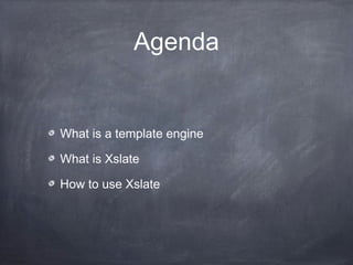 Agenda
What is a template engine
What is Xslate
How to use Xslate
 