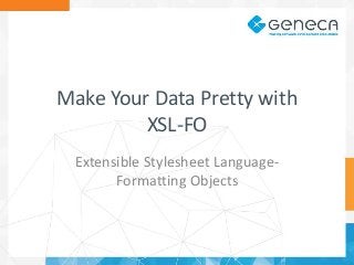 Make Your Data Pretty with
XSL-FO
Extensible Stylesheet LanguageFormatting Objects

 