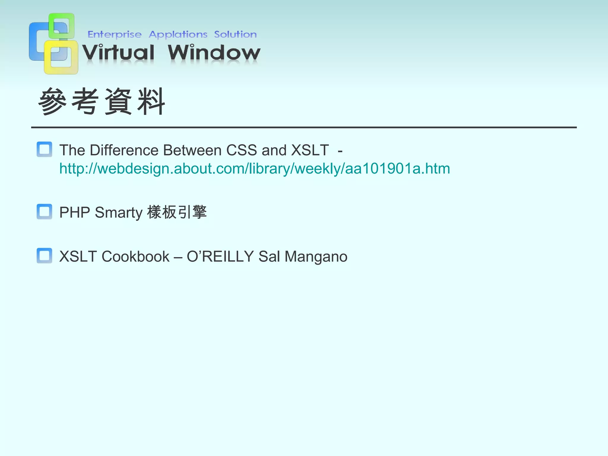 參考資料 The Difference Between CSS and XSLT  -  http://webdesign.about.com/library/weekly/aa101901a.htm PHP Smarty 樣板引擎 XSLT Cookbook – O’REILLY Sal Mangano 
