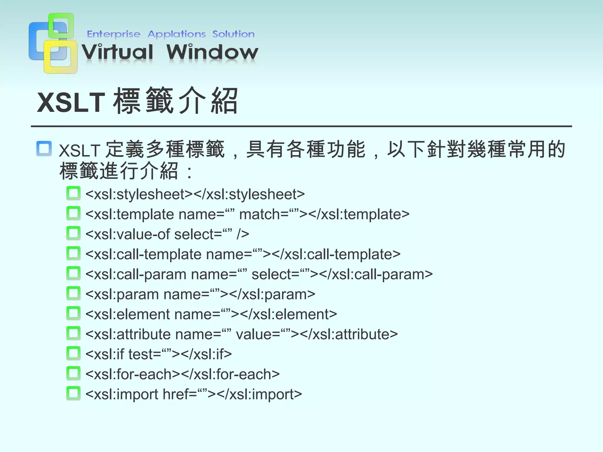 XSLT 標籤介紹 XSLT 定義多種標籤，具有各種功能，以下針對幾種常用的標籤進行介紹： <xsl:stylesheet></xsl:stylesheet> <xsl:template name=“” match=“”></xsl:template> <xsl:value-of select=“” /> <xsl:call-template name=“”></xsl:call-template> <xsl:call-param name=“” select=“”></xsl:call-param> <xsl:param name=“”></xsl:param> <xsl:element name=“”></xsl:element> <xsl:attribute name=“” value=“”></xsl:attribute> <xsl:if test=“”></xsl:if> <xsl:for-each></xsl:for-each> <xsl:import href=“”></xsl:import> 