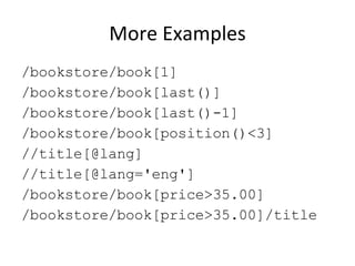 More Examples /bookstore/book[1]  /bookstore/book[last()] /bookstore/book[last()-1] /bookstore/book[position()<3] //title[@lang] //title[@lang='eng'] /bookstore/book[price>35.00] /bookstore/book[price>35.00]/title 