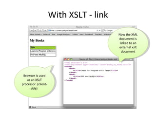 With XSLT - link Now the XML document is linked to an external xslt document Browser is used as an XSLT processor. (client-side)  