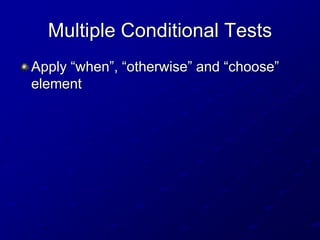 Multiple Conditional Tests
Apply “when”, “otherwise” and “choose”
element

 