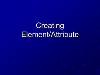 Creating
Element/Attribute

 