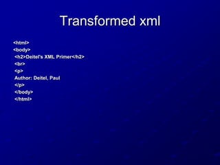 Transformed xml
<html>
<body>
<h2>Deitel's XML Primer</h2>
<br>
<p>
Author: Deitel, Paul
</p>
</body>
</html>

 