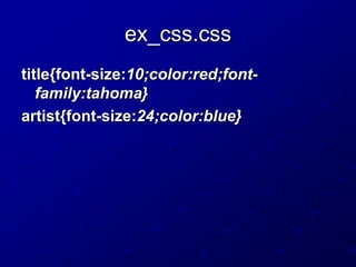 ex_css.css
title{font-size:10;color:red;fontfamily:tahoma}
artist{font-size:24;color:blue}

 