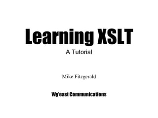Learning XSLT A Tutorial Mike Fitzgerald Wy’east Communications 
