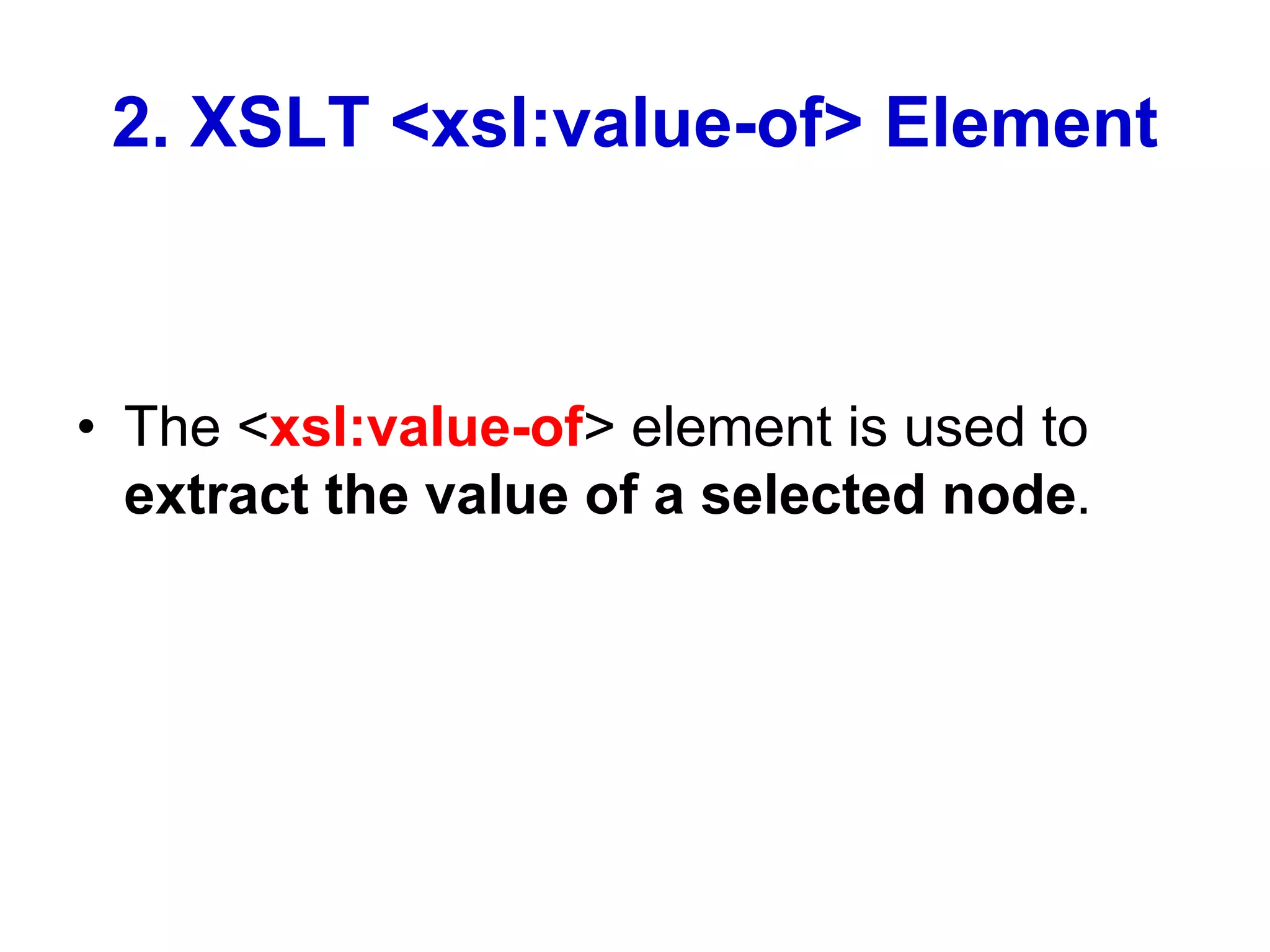 2. XSLT <xsl:value-of> Element
• The <xsl:value-of> element is used to
extract the value of a selected node.
 