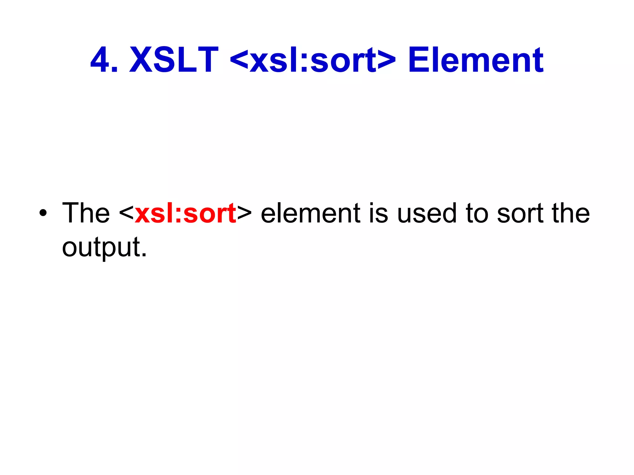 4. XSLT <xsl:sort> Element
• The <xsl:sort> element is used to sort the
output.
 