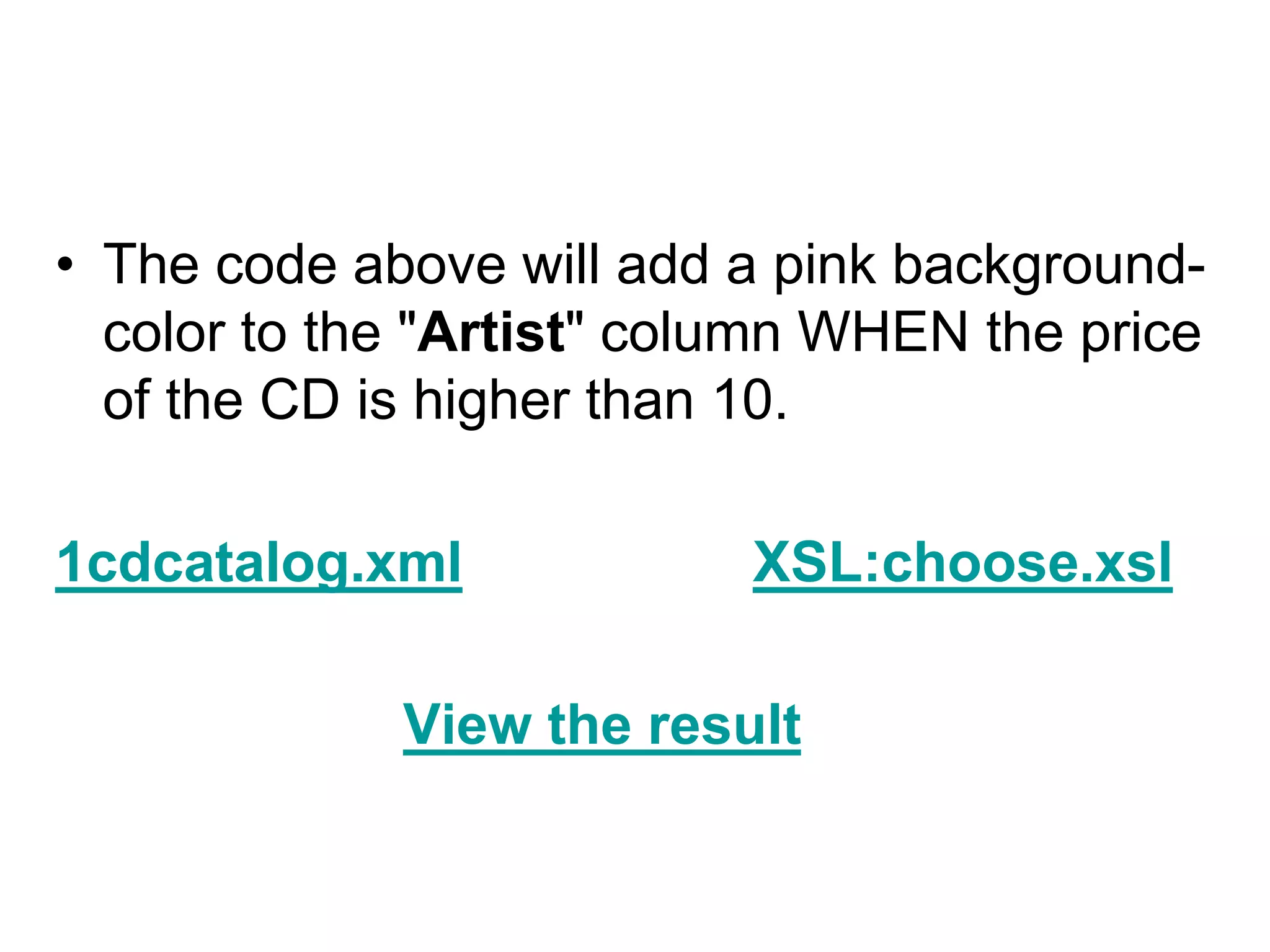 • The code above will add a pink background-
color to the "Artist" column WHEN the price
of the CD is higher than 10.
1cdcatalog.xml XSL:choose.xsl
View the result
 