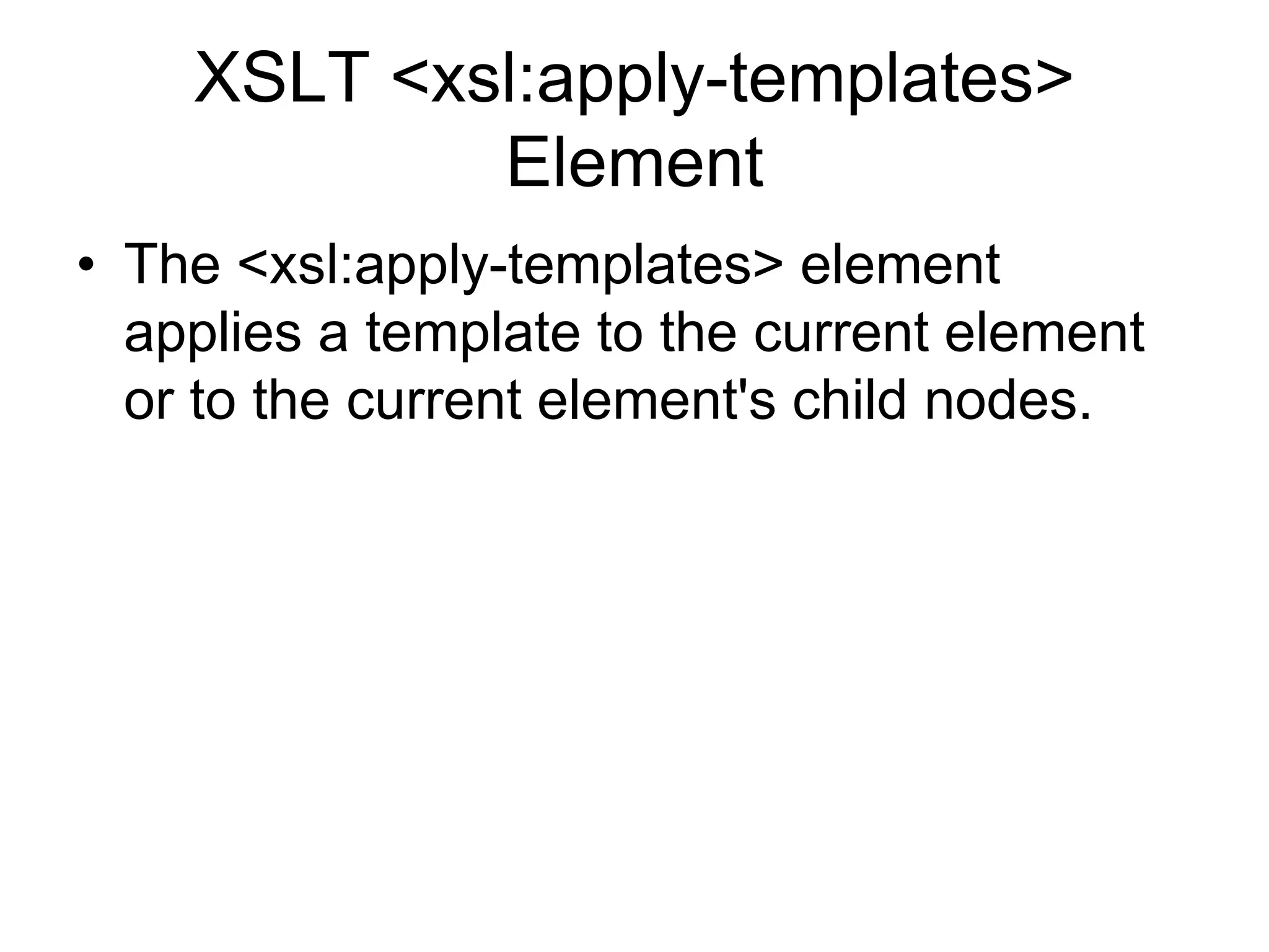 XSLT <xsl:apply-templates>
Element
• The <xsl:apply-templates> element
applies a template to the current element
or to the current element's child nodes.
 