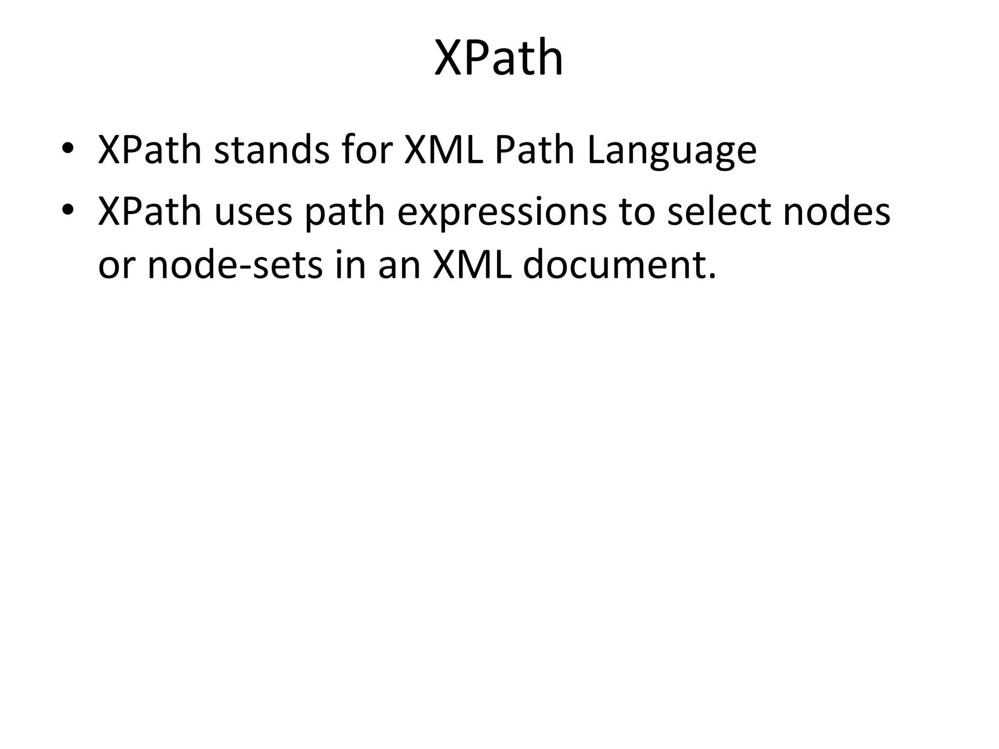 XPath
• XPath stands for XML Path Language
• XPath uses path expressions to select nodes
or node-sets in an XML document.
 