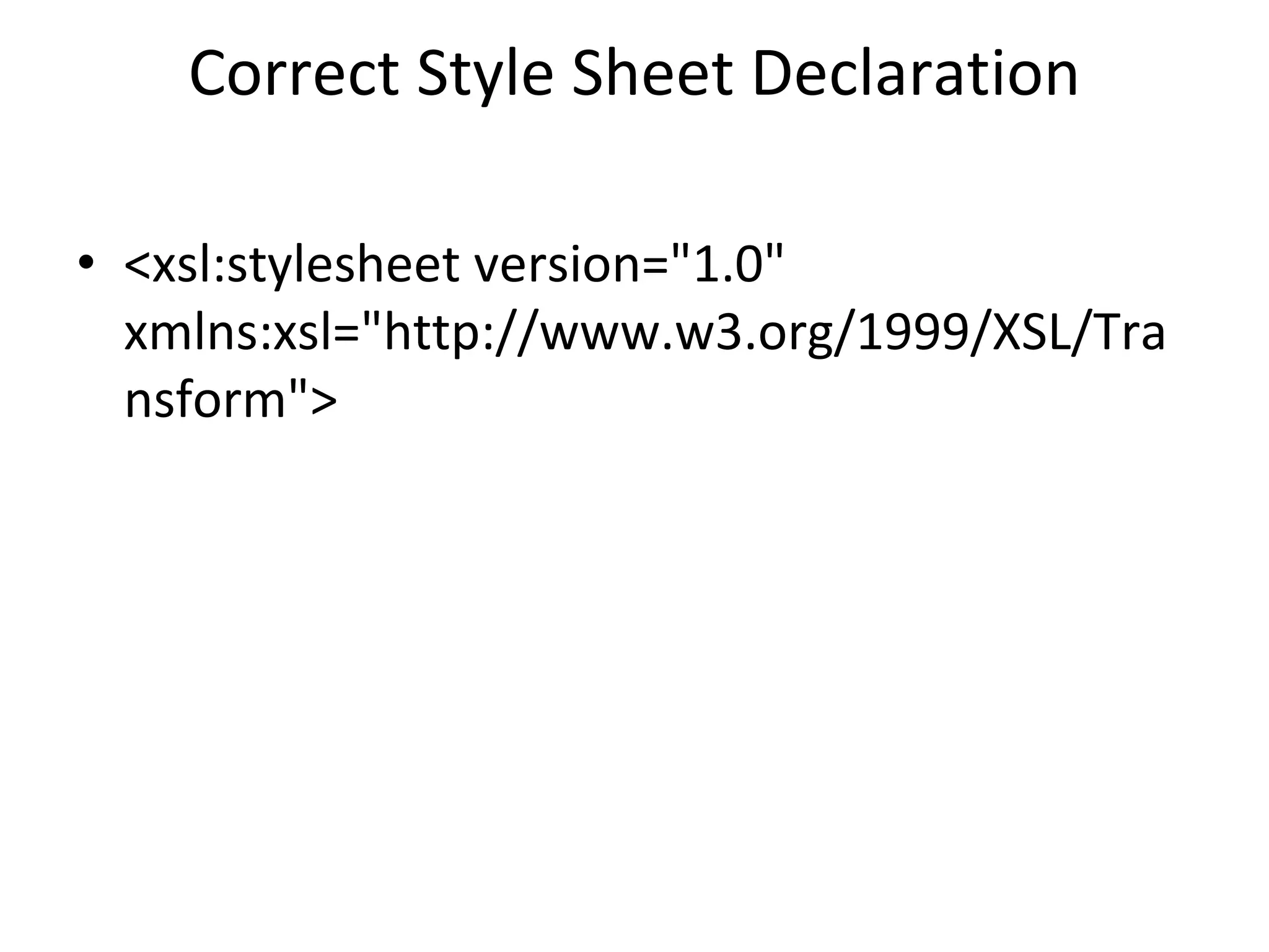 Correct Style Sheet Declaration
• <xsl:stylesheet version="1.0"
xmlns:xsl="http://www.w3.org/1999/XSL/Tra
nsform">
 