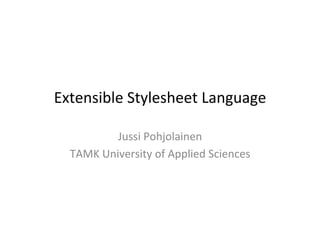 Extensible	
  Stylesheet	
  Language	
  

             Jussi	
  Pohjolainen	
  
  TAMK	
  University	
  of	
  Applied	
  Sciences	
  
 