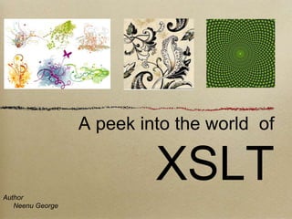  A peek into the world  of XSLT Author Neenu George 