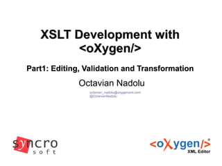 XSLT Development withXSLT Development with
<oXygen/><oXygen/>
Part1: Editing, Validation and TransformationPart1: Editing, Validation and Transformation
Octavian Nadolu
octavian_nadolu@oxygenxml.com
@OctavianNadolu
 