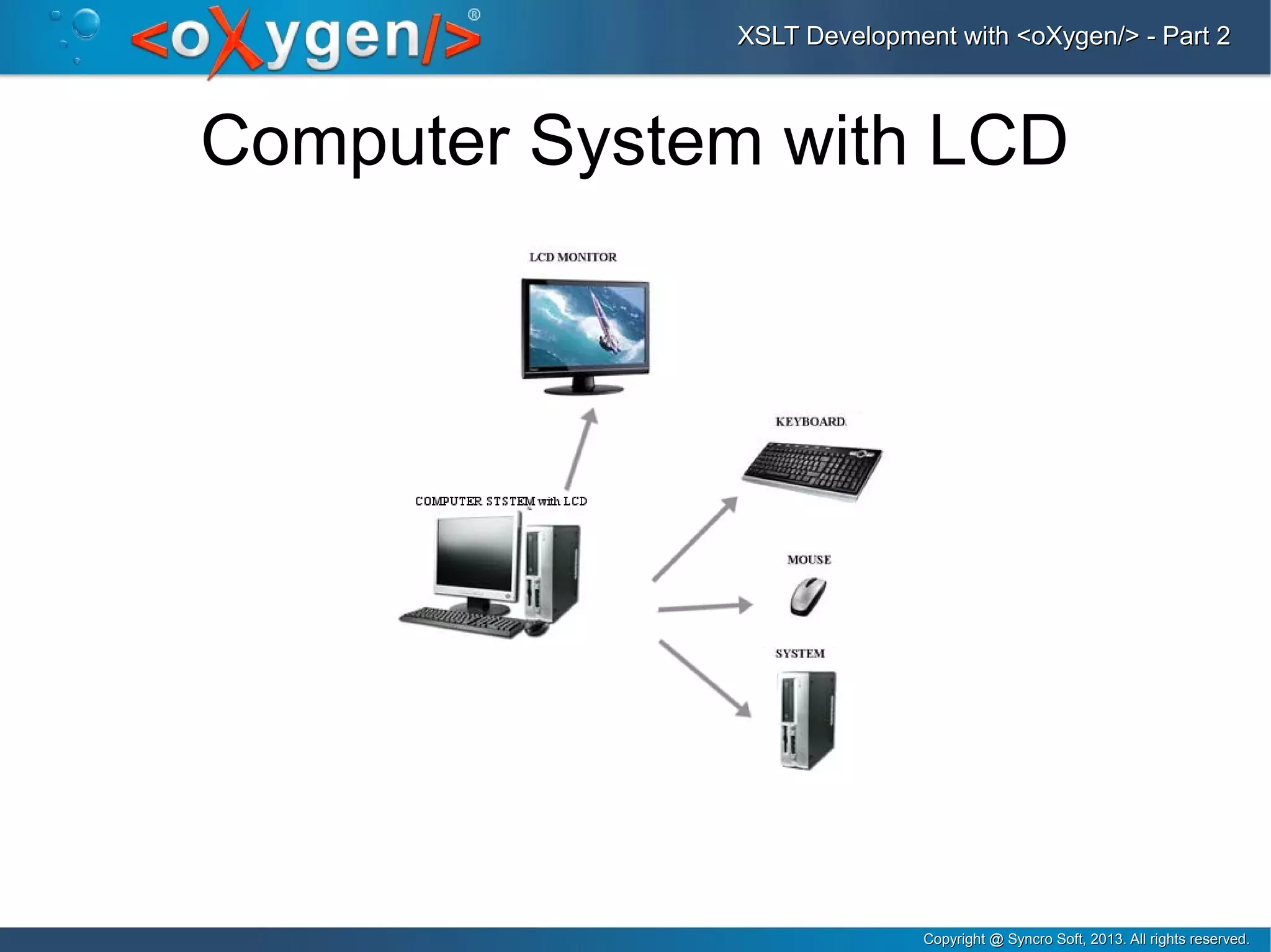 Copyright @ Syncro Soft, 2013. All rights reserved.Copyright @ Syncro Soft, 2013. All rights reserved.
XSLT Development with <oXygen/> - Part 2XSLT Development with <oXygen/> - Part 2
Computer System with LCD
 